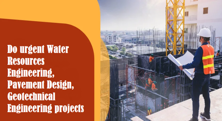 I will do urgent Water Resources Engineering, Pavement Design, Geotechnical Engineering projects