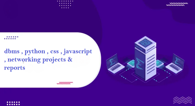 I will help in dbms , python , css , javascript , networking projects & reports