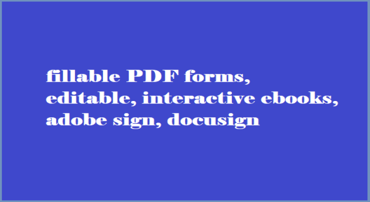 I will Create fillable PDF forms, editable, interactive ebooks, adobe sign, docusign