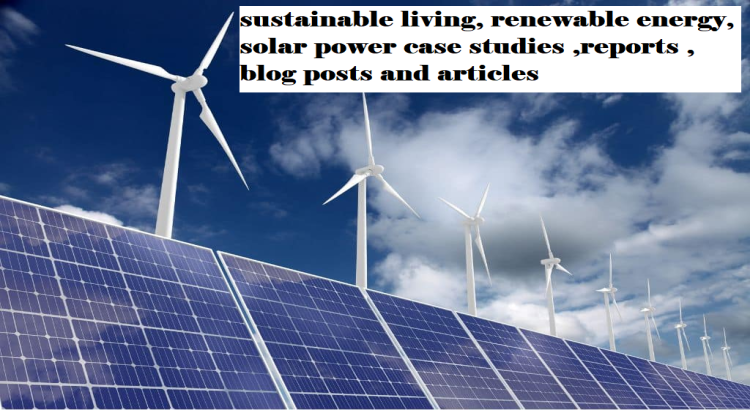 Write sustainable living, renewable energy, solar power case study, reports, blog posts and articles
