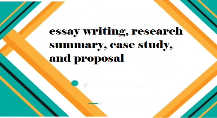 I will do essay writing, research summary, case study, and proposal